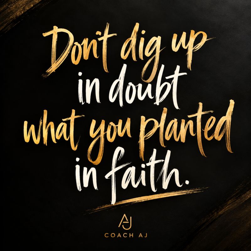 Coach AJ quote graphic on a black and gold background: don’t dig up in doubt what you planted in faith